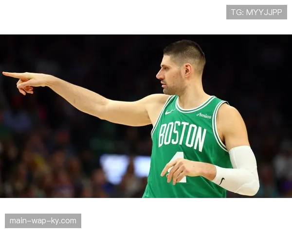 凯尔特人武切维奇手指骨折出战成疑内线实力制约季后赛前景 凯尔特人武切维奇手指骨折出战成疑内线实力制约季后赛前景